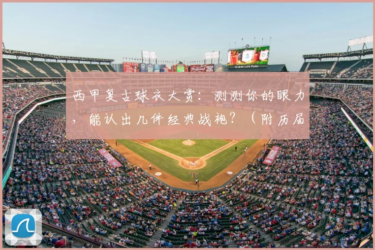 西甲复古球衣大赏:测测你的眼力,能认出几件经典战袍?(附历届球衣图鉴)