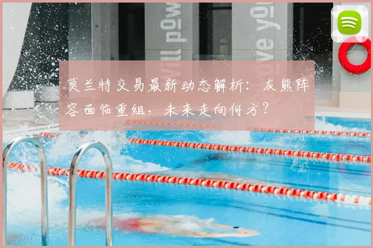 莫兰特交易最新动态解析：灰熊阵容面临重组，未来走向何方？