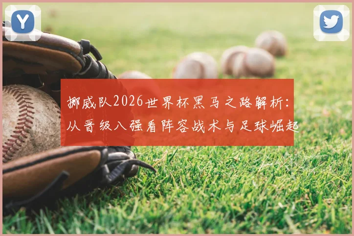 挪威队2026世界杯黑马之路解析：从晋级八强看阵容战术与足球崛起
