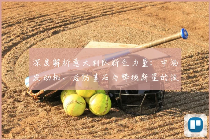 深度解析意大利队新生力量:中场发动机、后防基石与锋线新星的技术特点与近期表现