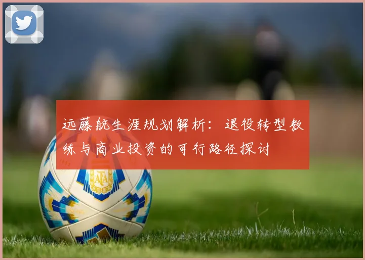 远藤航生涯规划解析：退役转型教练与商业投资的可行路径探讨