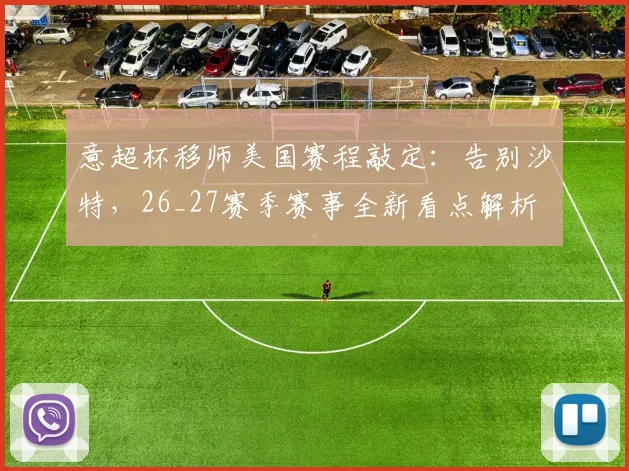 意超杯移师美国赛程敲定：告别沙特，26_27赛季赛事全新看点解析
