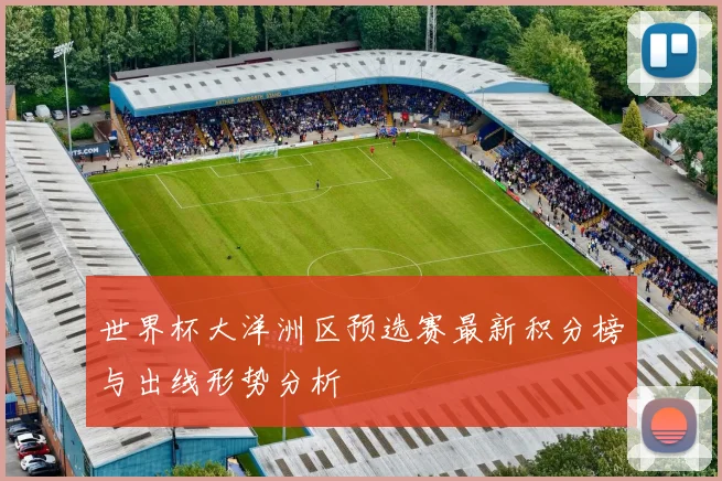 世界杯大洋洲区预选赛最新积分榜与出线形势分析
