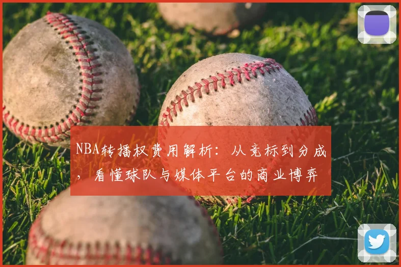 NBA转播权费用解析:从竞标到分成,看懂球队与媒体平台的商业博弈