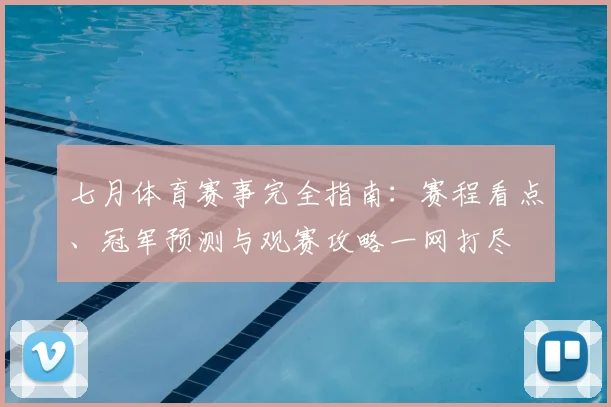 七月体育赛事完全指南:赛程看点、冠军预测与观赛攻略一网打尽