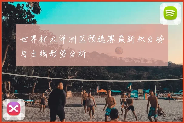 世界杯大洋洲区预选赛最新积分榜与出线形势分析