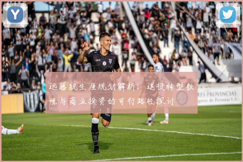 远藤航生涯规划解析:退役转型教练与商业投资的可行路径探讨